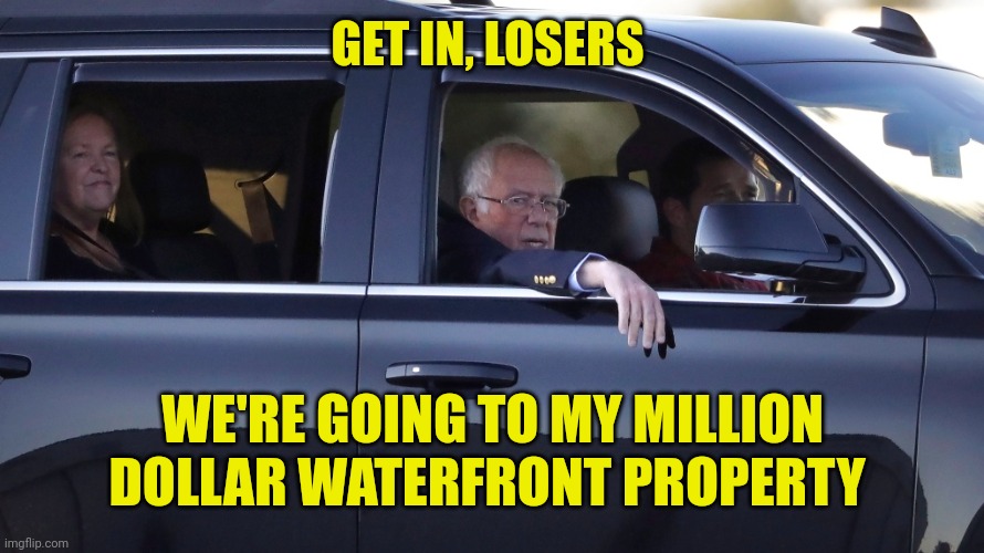 Bernie Sanders - Get in losers | GET IN, LOSERS; WE'RE GOING TO MY MILLION DOLLAR WATERFRONT PROPERTY | image tagged in bernie sanders - get in losers | made w/ Imgflip meme maker