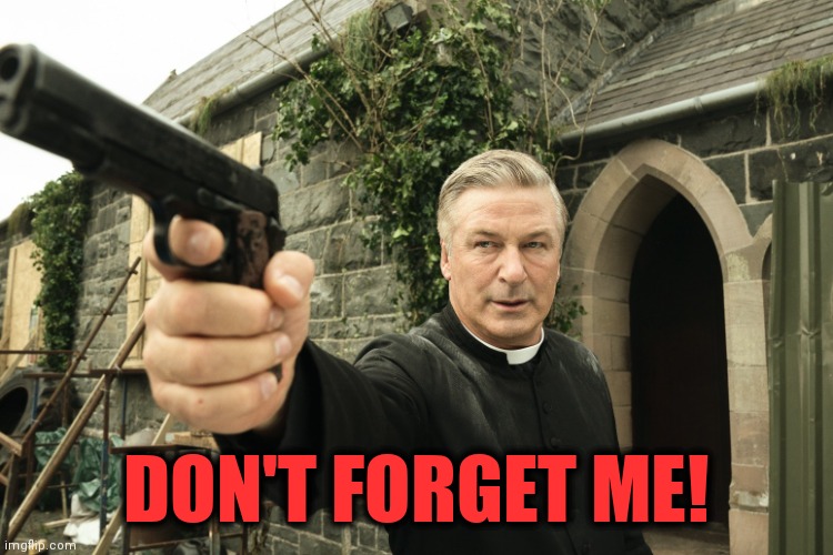 Alec Baldwin | DON'T FORGET ME! | image tagged in alec baldwin | made w/ Imgflip meme maker