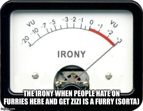 No offense | THE IRONY WHEN PEOPLE HATE ON FURRIES HERE AND GET ZIZI IS A FURRY (SORTA) | image tagged in irony meter | made w/ Imgflip meme maker