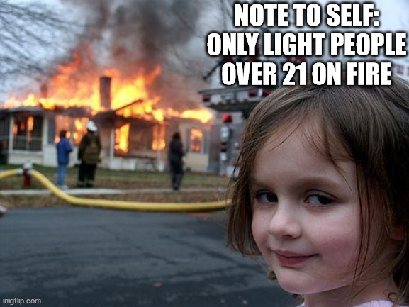 NOTE TO SELF: ONLY LIGHT PEOPLE OVER 21 ON FIRE | image tagged in memes,disaster girl | made w/ Imgflip meme maker