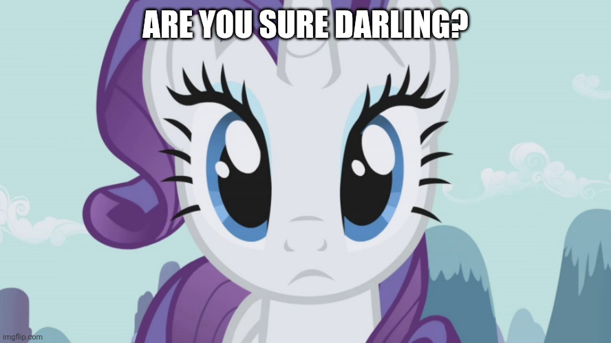 Stareful Rarity (MLP) | ARE YOU SURE DARLING? | image tagged in stareful rarity mlp | made w/ Imgflip meme maker