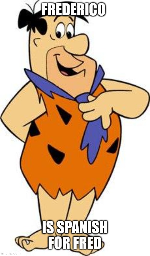 Fred Flintstone | FREDERICO; IS SPANISH FOR FRED | image tagged in funny memes | made w/ Imgflip meme maker