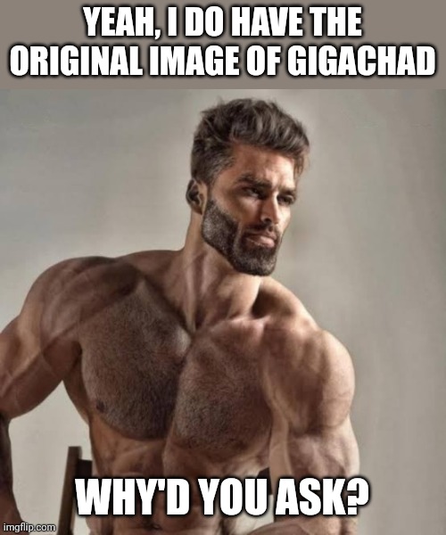 If you've always seen the b&w one, original looks weird | YEAH, I DO HAVE THE ORIGINAL IMAGE OF GIGACHAD; WHY'D YOU ASK? | made w/ Imgflip meme maker