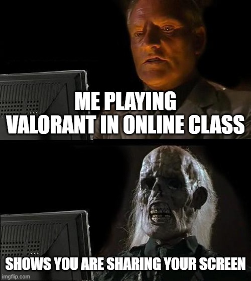 i m done for it | ME PLAYING VALORANT IN ONLINE CLASS; SHOWS YOU ARE SHARING YOUR SCREEN | image tagged in memes,i'll just wait here | made w/ Imgflip meme maker
