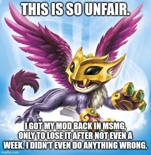 why | THIS IS SO UNFAIR. I GOT MY MOD BACK IN MSMG, ONLY TO LOSE IT AFTER NOT EVEN A WEEK. I DIDN'T EVEN DO ANYTHING WRONG. | image tagged in scratch | made w/ Imgflip meme maker