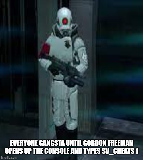 Everyone gangta until gordon opens the console | EVERYONE GANGSTA UNTIL GORDON FREEMAN OPENS UP THE CONSOLE AND TYPES SV_CHEATS 1 | image tagged in half-life | made w/ Imgflip meme maker