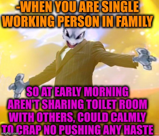 -Toilet lifehack. | -WHEN YOU ARE SINGLE WORKING PERSON IN FAMILY; SO AT EARLY MORNING AREN'T SHARING TOILET ROOM WITH OTHERS, COULD CALMLY TO CRAP NO PUSHING ANY HASTE | image tagged in alien suggesting space joy,toilet humor,hardworking guy,toilet paper,adult swim,family guy | made w/ Imgflip meme maker