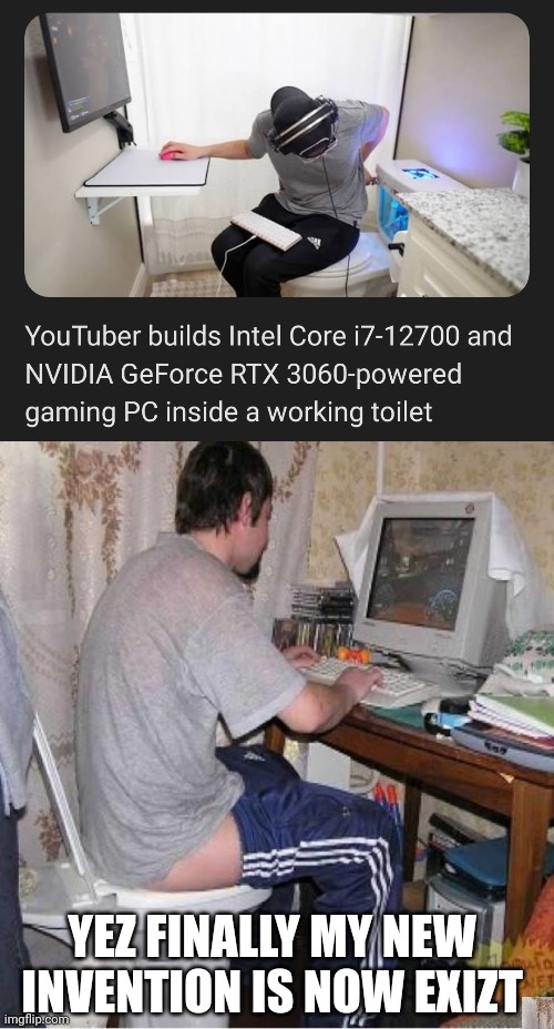 Fun fact this what i dreaming the gaming toilet | YEZ FINALLY MY NEW INVENTION IS NOW EXIZT | image tagged in toilet computer,memes,gaming,toilet humor | made w/ Imgflip meme maker