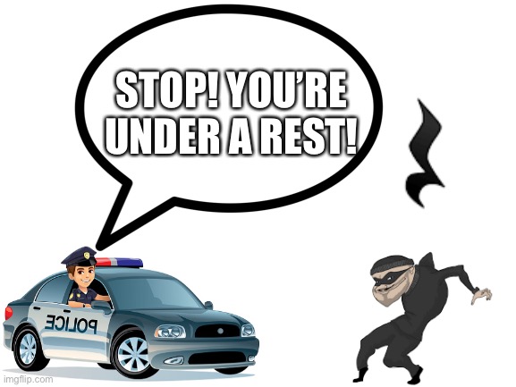 You’re under a rest! |  STOP! YOU’RE UNDER A REST! | image tagged in cop,robber,music,rest,arrest | made w/ Imgflip meme maker