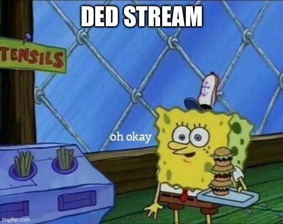Oh Okay | DED STREAM | image tagged in oh okay | made w/ Imgflip meme maker