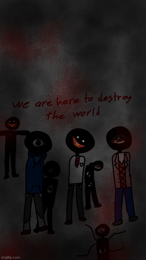 we are here to destroys the world | made w/ Imgflip meme maker