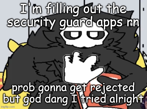 puro judging you | I'm filling out the security guard apps rn; prob gonna get rejected but god dang I tried alright | image tagged in puro judging you | made w/ Imgflip meme maker