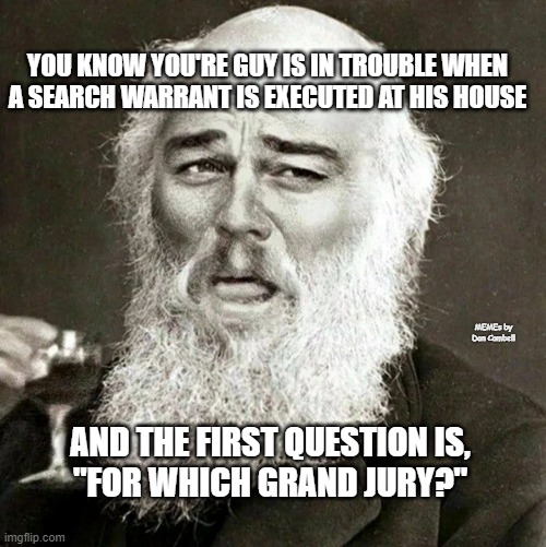 Laughing Leonardo DeCaprio Django Darwin | YOU KNOW YOU'RE GUY IS IN TROUBLE WHEN A SEARCH WARRANT IS EXECUTED AT HIS HOUSE; MEMEs by Dan Cambell; AND THE FIRST QUESTION IS,
"FOR WHICH GRAND JURY?" | image tagged in laughing leonardo decaprio django darwin | made w/ Imgflip meme maker