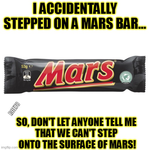Mars Surface | I ACCIDENTALLY STEPPED ON A MARS BAR... ROE78; SO, DON'T LET ANYONE TELL ME 
THAT WE CAN'T STEP 
ONTO THE SURFACE OF MARS! | image tagged in flat earther mars bar,mars,snack | made w/ Imgflip meme maker