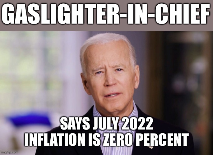 President Biden and the Democrats are habitual liars. | GASLIGHTER-IN-CHIEF; SAYS JULY 2022 INFLATION IS ZERO PERCENT | image tagged in joe biden 2020,gaslight,claim zero inflation | made w/ Imgflip meme maker