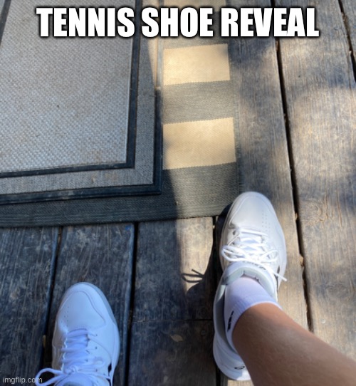 Arrararararrgh | TENNIS SHOE REVEAL | image tagged in tennis,shoes,reveal | made w/ Imgflip meme maker