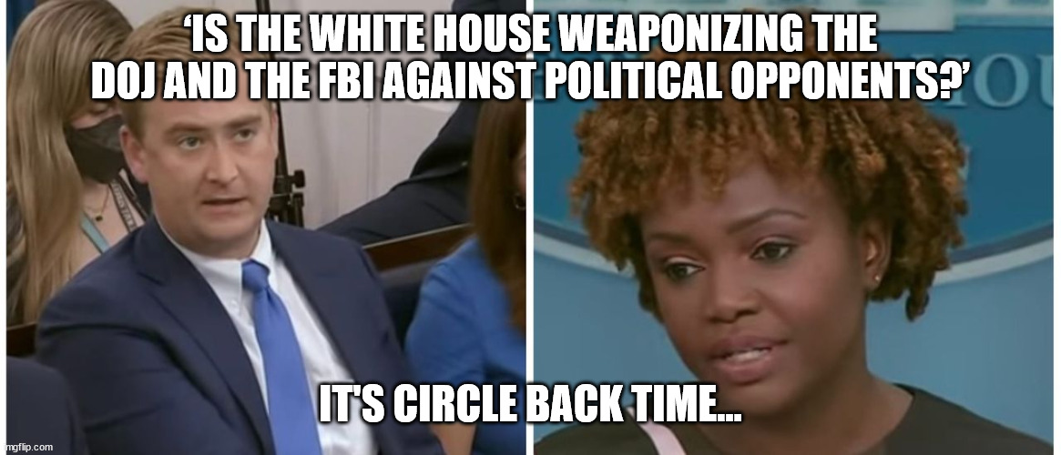 ‘IS THE WHITE HOUSE WEAPONIZING THE DOJ AND THE FBI AGAINST POLITICAL OPPONENTS?’ IT'S CIRCLE BACK TIME... | made w/ Imgflip meme maker
