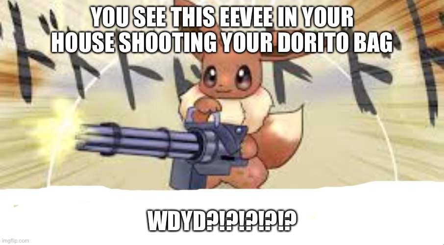 Eevee shoots your Doritos | YOU SEE THIS EEVEE IN YOUR HOUSE SHOOTING YOUR DORITO BAG; WDYD?!?!?!?!? | image tagged in destroys your bloodline cutely dorito eevee | made w/ Imgflip meme maker