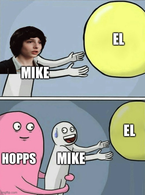 Mike+Eleven | EL; MIKE; EL; HOPPS; MIKE | image tagged in memes,running away balloon,fun,stranger things,eleven stranger things,fun stream | made w/ Imgflip meme maker