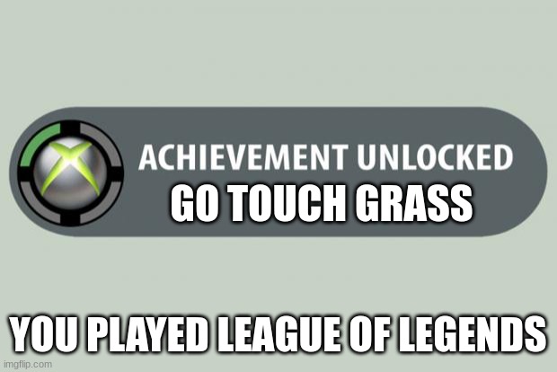 do it | GO TOUCH GRASS; YOU PLAYED LEAGUE OF LEGENDS | image tagged in achievement unlocked,lol | made w/ Imgflip meme maker