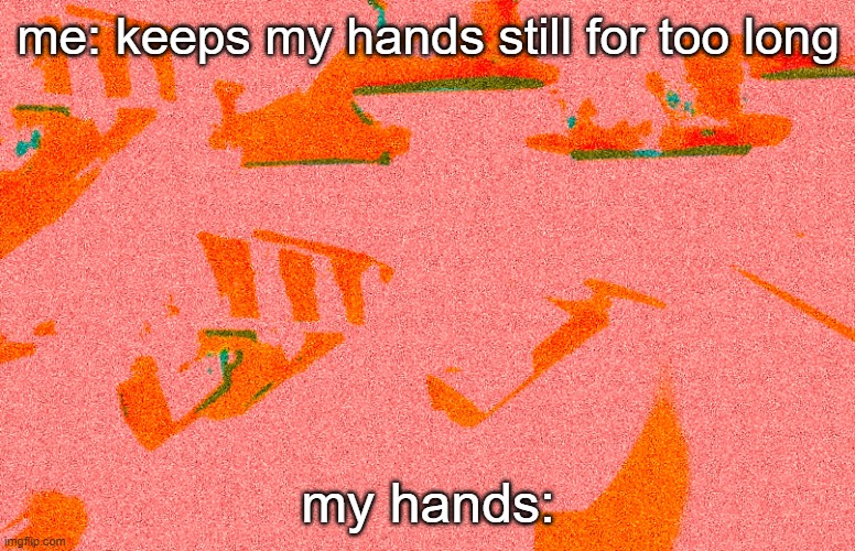 does this ever happen to you |  me: keeps my hands still for too long; my hands: | image tagged in confusion | made w/ Imgflip meme maker
