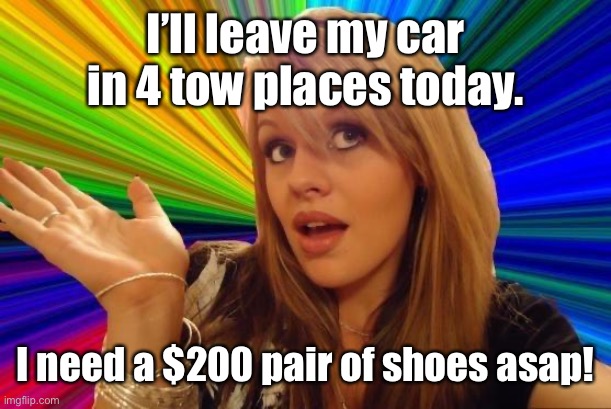Dumb Blonde Meme | I’ll leave my car in 4 tow places today. I need a $200 pair of shoes asap! | image tagged in memes,dumb blonde | made w/ Imgflip meme maker