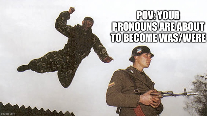 goodbye sir | POV: YOUR PRONOUNS ARE ABOUT TO BECOME WAS/WERE | image tagged in soldier jump spetznaz,memes,funny,bye,oh no,run | made w/ Imgflip meme maker