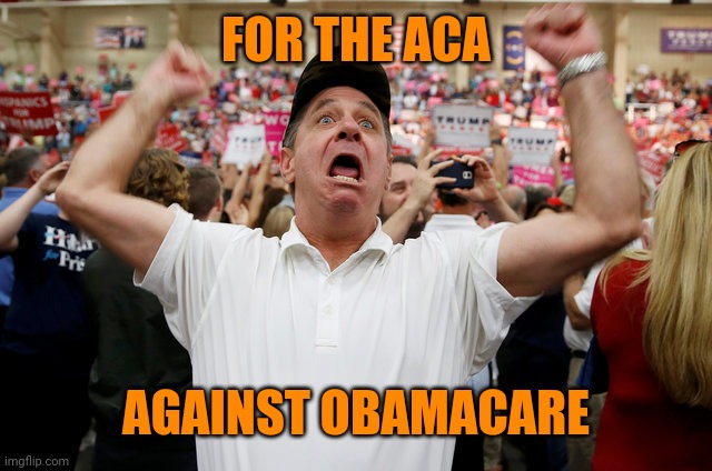 Trump Supporter Triggered | FOR THE ACA AGAINST OBAMACARE | image tagged in trump supporter triggered | made w/ Imgflip meme maker
