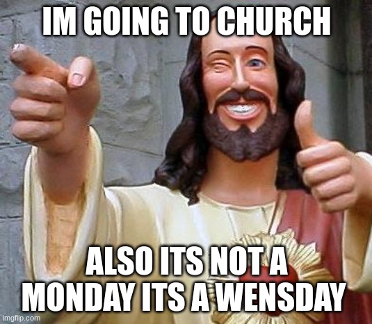 Jesus thanks you | IM GOING TO CHURCH ALSO ITS NOT A MONDAY ITS A WENSDAY | image tagged in jesus thanks you | made w/ Imgflip meme maker