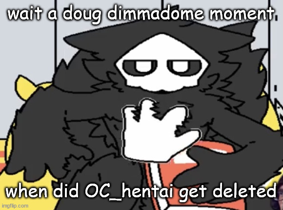 puro judging you | wait a doug dimmadome moment; when did OC_hentai get deleted | image tagged in puro judging you | made w/ Imgflip meme maker