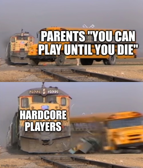 A train hitting a school bus | PARENTS "YOU CAN PLAY UNTIL YOU DIE"; HARDCORE PLAYERS | image tagged in a train hitting a school bus | made w/ Imgflip meme maker