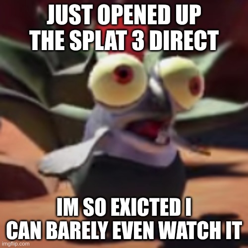 *excited | JUST OPENED UP THE SPLAT 3 DIRECT; IM SO EXCITED I CAN BARELY EVEN WATCH IT | image tagged in splatoon 3 smallfry salmonoid buddy | made w/ Imgflip meme maker