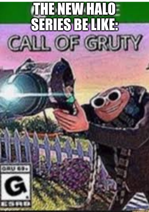Call of Gruty | THE NEW HALO SERIES BE LIKE: | image tagged in call of gruty | made w/ Imgflip meme maker
