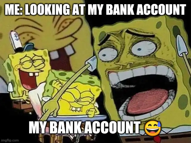 Spongebob laughing Hysterically | ME: LOOKING AT MY BANK ACCOUNT; MY BANK ACCOUNT 😅 | image tagged in spongebob laughing hysterically | made w/ Imgflip meme maker