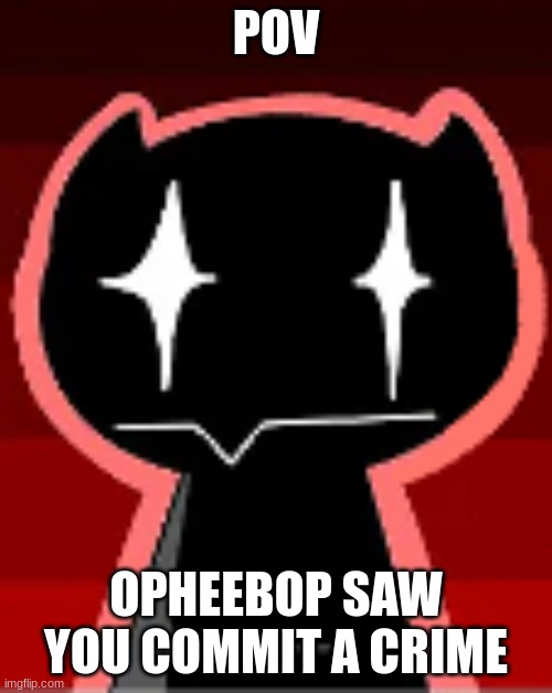 POV: Opheebop from FNF saw you commit a crime | image tagged in pov opheebop from fnf saw you commit a crime | made w/ Imgflip meme maker