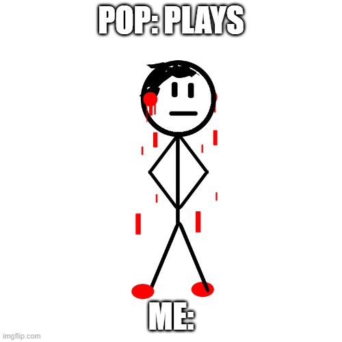 earbleed | POP: PLAYS; ME: | image tagged in earbleed | made w/ Imgflip meme maker