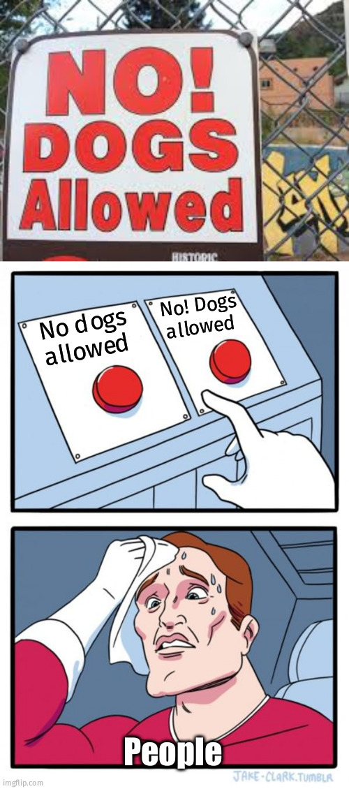 ! | No! Dogs allowed; No dogs allowed; People | image tagged in memes,two buttons | made w/ Imgflip meme maker