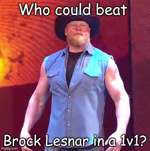 Cowboy Brock Lesnar | Who could beat; Brock Lesnar in a 1v1? | image tagged in cowboy brock lesnar | made w/ Imgflip meme maker