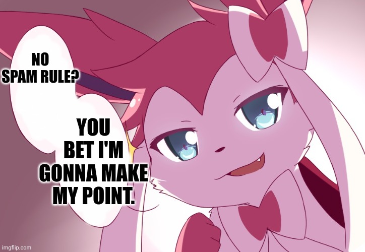 Sylveon | NO SPAM RULE? YOU BET I'M GONNA MAKE MY POINT. | image tagged in sylveon | made w/ Imgflip meme maker