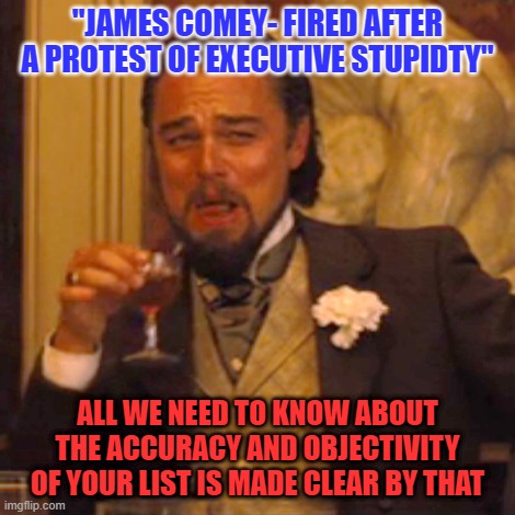 Laughing Leo Meme | "JAMES COMEY- FIRED AFTER A PROTEST OF EXECUTIVE STUPIDTY" ALL WE NEED TO KNOW ABOUT THE ACCURACY AND OBJECTIVITY OF YOUR LIST IS MADE CLEAR | image tagged in memes,laughing leo | made w/ Imgflip meme maker