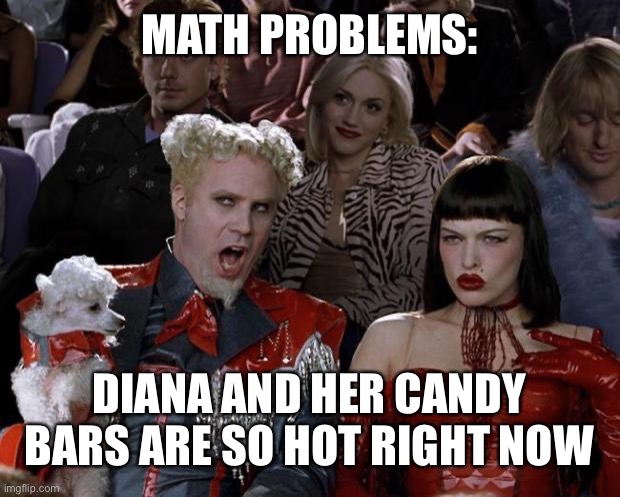 Mugatu So Hot Right Now Meme |  MATH PROBLEMS:; DIANA AND HER CANDY BARS ARE SO HOT RIGHT NOW | image tagged in memes,mugatu so hot right now,math,math in a nutshell | made w/ Imgflip meme maker