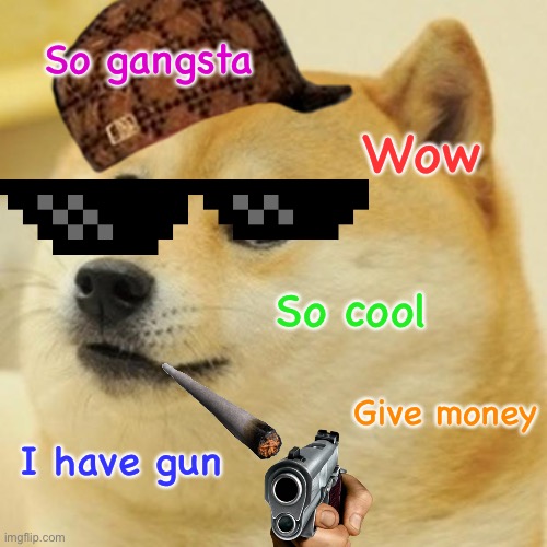 I made this when I was 8 | So gangsta; Wow; So cool; Give money; I have gun | image tagged in memes,doge | made w/ Imgflip meme maker