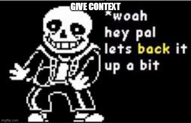 woah hey pal lets back it up a bit | GIVE CONTEXT | image tagged in woah hey pal lets back it up a bit | made w/ Imgflip meme maker
