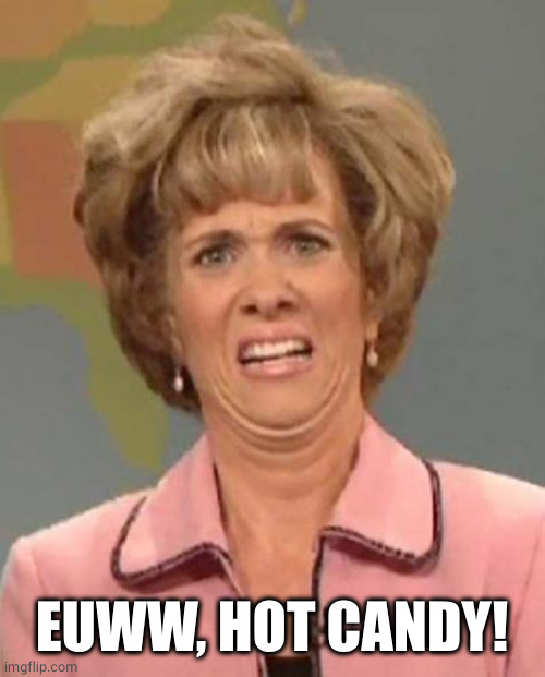 Disgusted Kristin Wiig | EUWW, HOT CANDY! | image tagged in disgusted kristin wiig | made w/ Imgflip meme maker