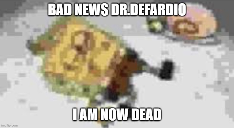 this a joke | BAD NEWS DR.DEFARDIO; I AM NOW DEAD | image tagged in kid named tyler | made w/ Imgflip meme maker