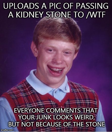 Bad Luck Brian Meme | UPLOADS A PIC OF PASSING A KIDNEY STONE TO /WTF EVERYONE COMMENTS THAT YOUR JUNK LOOKS WEIRD, BUT NOT BECAUSE OF THE STONE | image tagged in memes,bad luck brian,AdviceAnimals | made w/ Imgflip meme maker