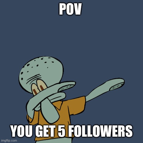 If these memes are what you like there’s something wrong with you. | POV; YOU GET 5 FOLLOWERS | image tagged in followers,squidward | made w/ Imgflip meme maker