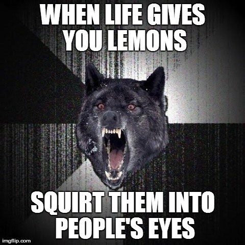 Insanity Wolf Is Insane | WHEN LIFE GIVES YOU LEMONS SQUIRT THEM INTO PEOPLE'S EYES | image tagged in memes,insanity wolf | made w/ Imgflip meme maker