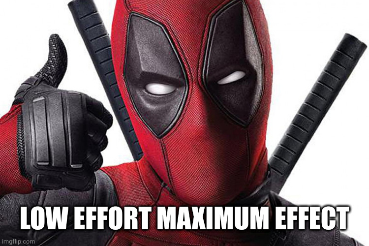 Deadpool Maximum Effort | LOW EFFORT MAXIMUM EFFECT | image tagged in deadpool maximum effort | made w/ Imgflip meme maker