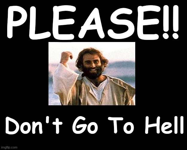 PLEASE....DON'T GO TO HELL | PLEASE!! Don't Go To Hell | image tagged in jesus christ | made w/ Imgflip meme maker